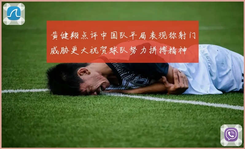 黄健翔点评中国队平局表现称射门威胁更大祝贺球队努力拼搏精神