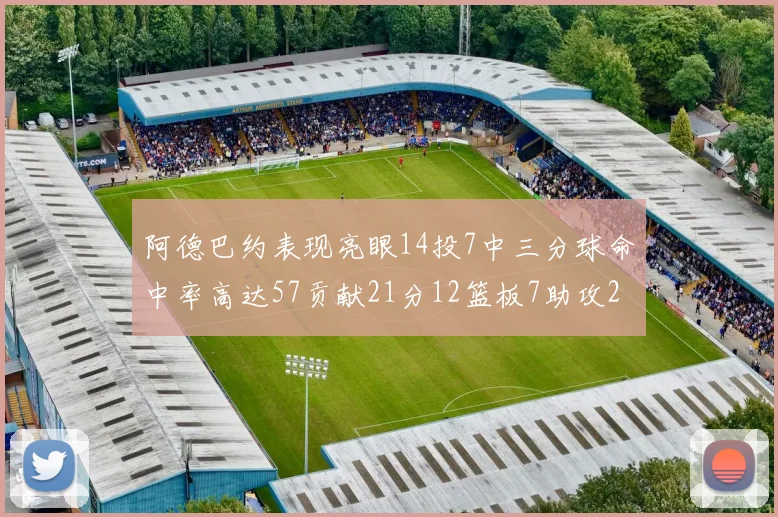 阿德巴约表现亮眼14投7中三分球命中率高达57贡献21分12篮板7助攻2抢断