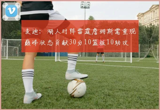 麦迪：湖人对阵雷霆詹姆斯需重现巅峰状态贡献30分10篮板10助攻