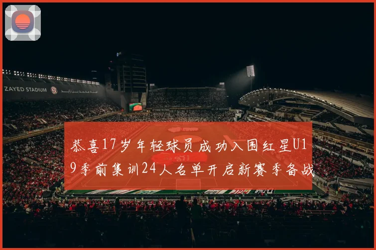 恭喜17岁年轻球员成功入围红星U19季前集训24人名单开启新赛季备战之旅