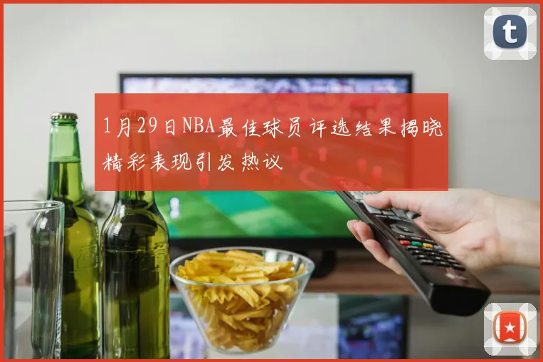 1月29日NBA最佳球员评选结果揭晓精彩表现引发热议