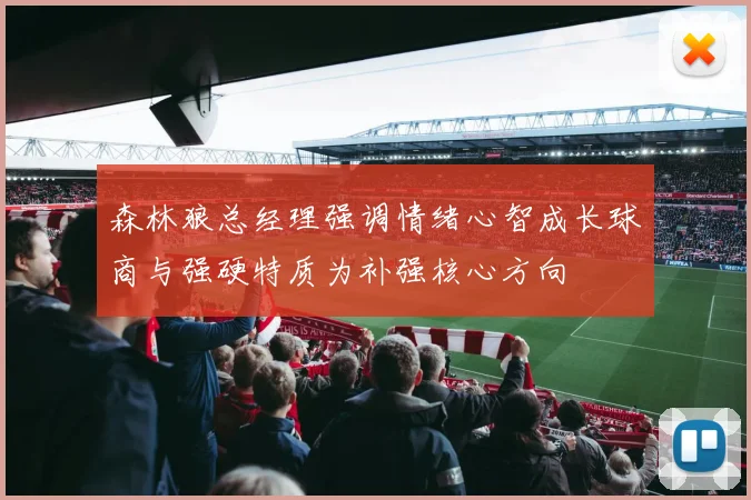 森林狼总经理强调情绪心智成长球商与强硬特质为补强核心方向