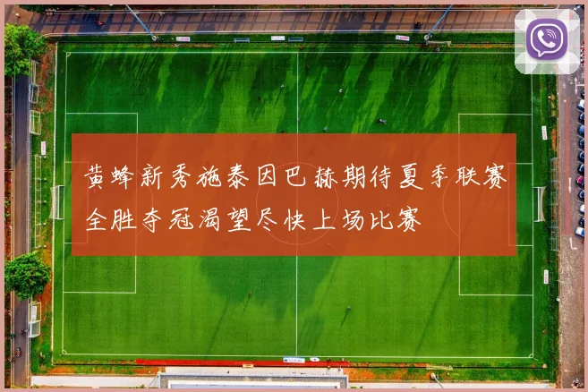 黄蜂新秀施泰因巴赫期待夏季联赛全胜夺冠渴望尽快上场比赛