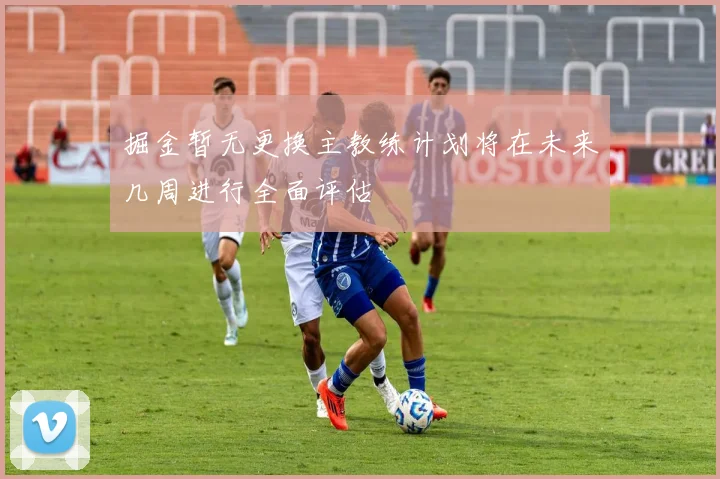 掘金暂无更换主教练计划将在未来几周进行全面评估
