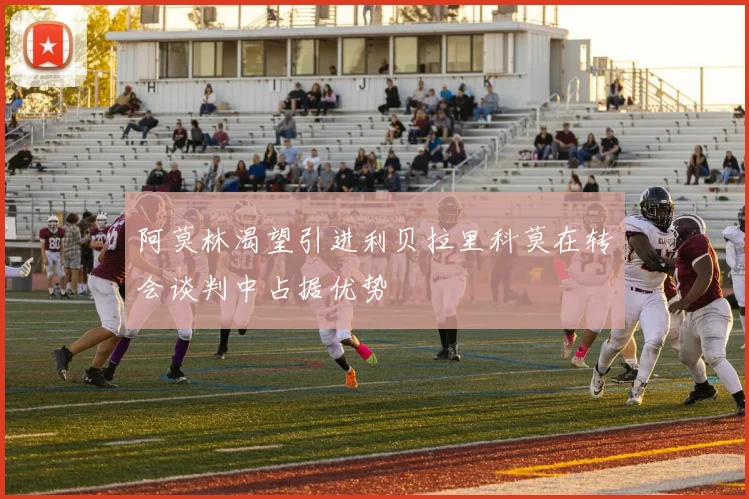 阿莫林渴望引进利贝拉里科莫在转会谈判中占据优势
